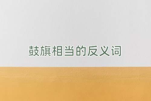 鼓旗相当的反义词