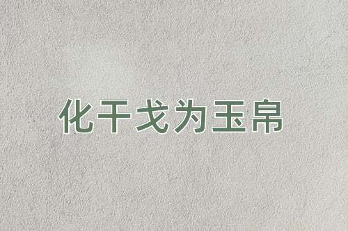 成语化干戈为玉帛