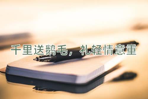 成语千里送鹅毛，礼轻情意重